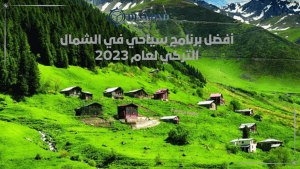 أفضل برنامج سياحي في الشمال التركي لعام 2023